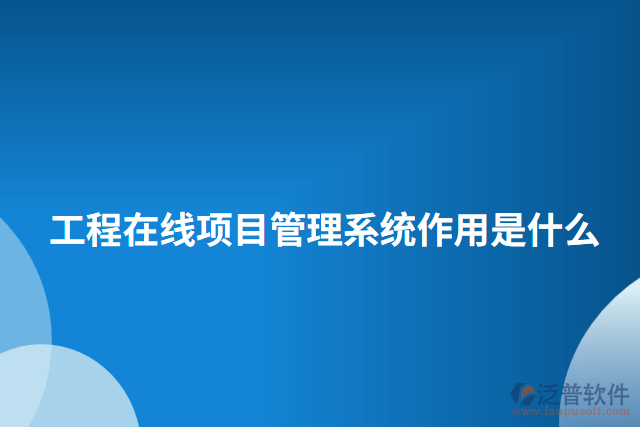工程在線項(xiàng)目管理系統(tǒng)作用是什么