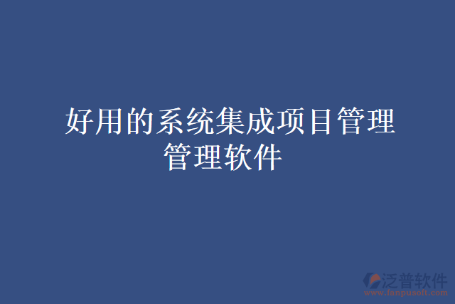 好用的系統(tǒng)集成項(xiàng)目管理 管理軟件