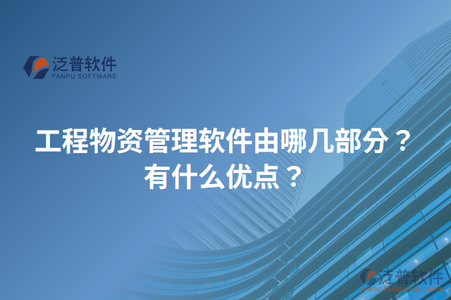 工程物資管理軟件由哪幾部分？有什么優(yōu)點(diǎn)？