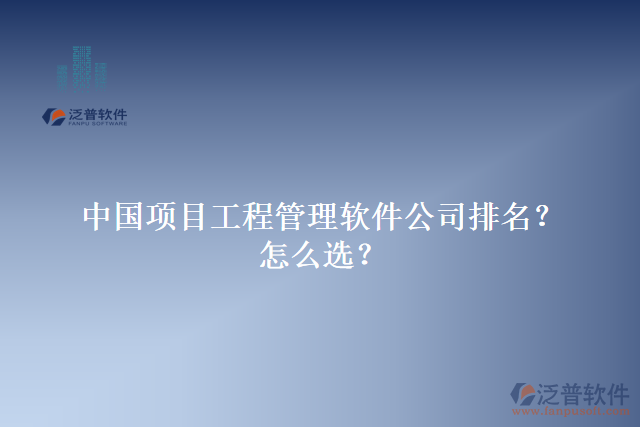 中國項目工程管理軟件公司排名？怎么選？