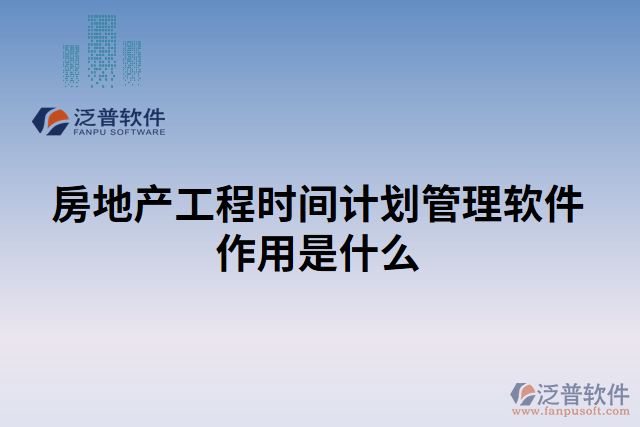 房地產(chǎn)工程時間計劃管理軟件作用是什么