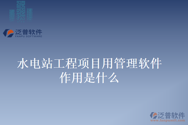 水電站工程項(xiàng)目用管理軟件作用是什么