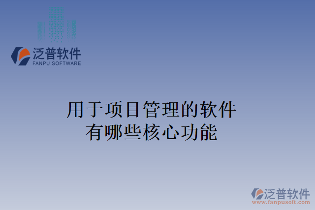 用于項(xiàng)目管理的軟件有哪些核心功能
