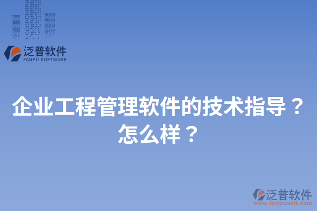 企業(yè)工程管理軟件的技術(shù)指導(dǎo)？怎么樣？