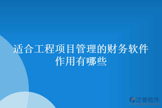 適合工程項(xiàng)目管理的財(cái)務(wù)軟件作用有哪些