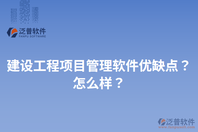 建設(shè)工程項(xiàng)目管理軟件優(yōu)缺點(diǎn)？怎么樣？