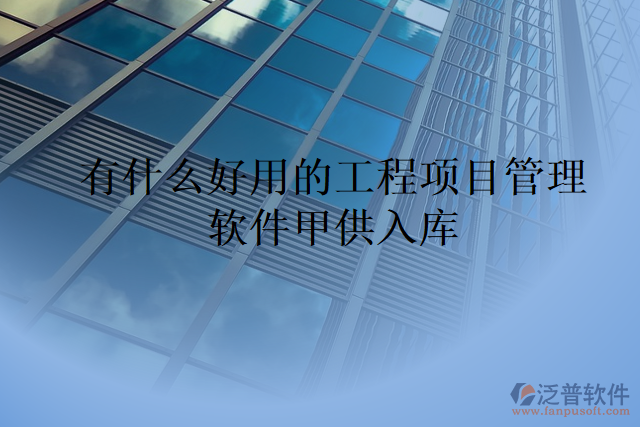 有什么好用的工程項(xiàng)目管理軟件甲供入庫(kù)