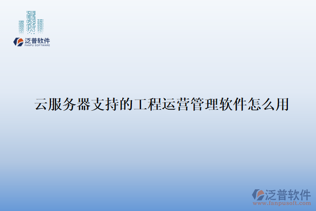 云服務(wù)器支持的工程運(yùn)營管理軟件怎么用