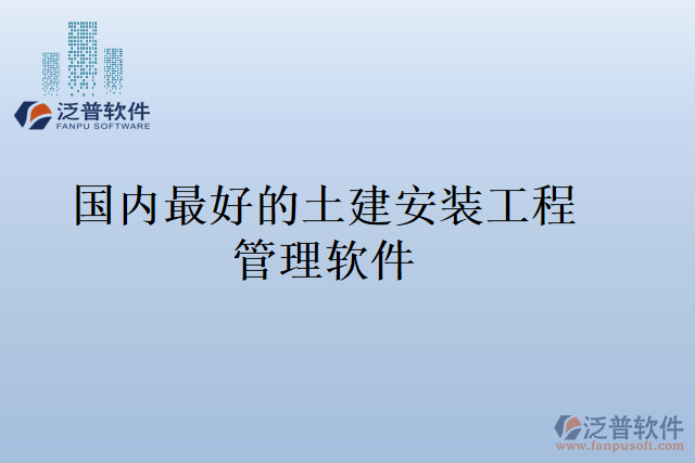 國(guó)內(nèi)最好的土建安裝工程管理軟件