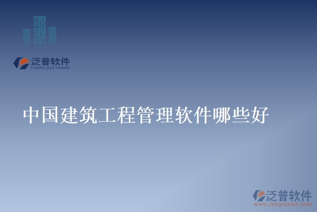 中國(guó)建筑工程管理軟件哪些好