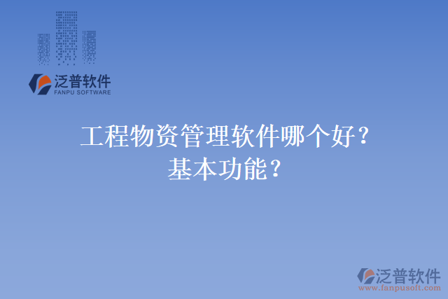 工程物資管理軟件哪個(gè)好？基本功能？