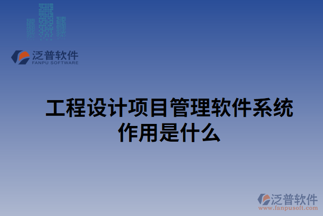 工程設(shè)計項目管理軟件系統(tǒng)作用是什么