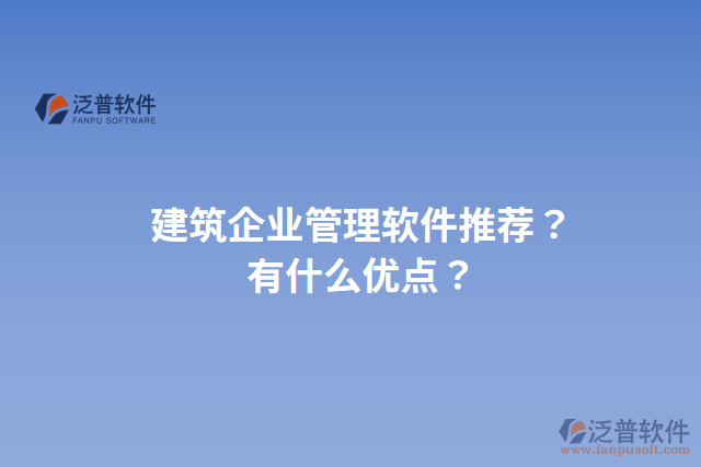 建筑企業(yè)管理軟件推薦？有什么優(yōu)點？