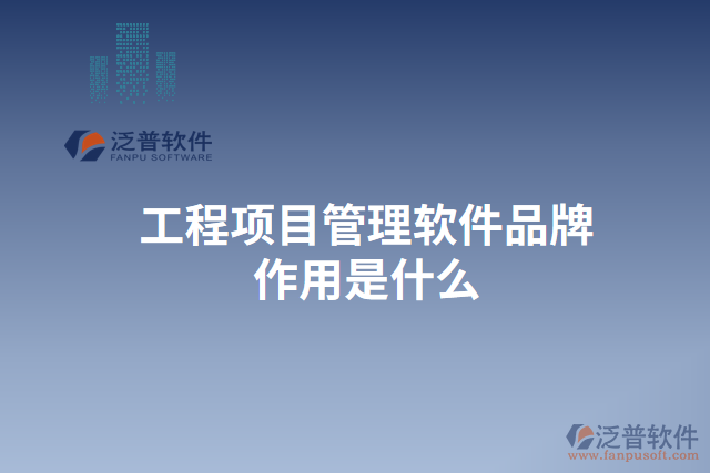 工程項目管理軟件品牌作用是什么 