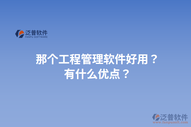 那個(gè)工程管理軟件好用？有什么優(yōu)點(diǎn)？