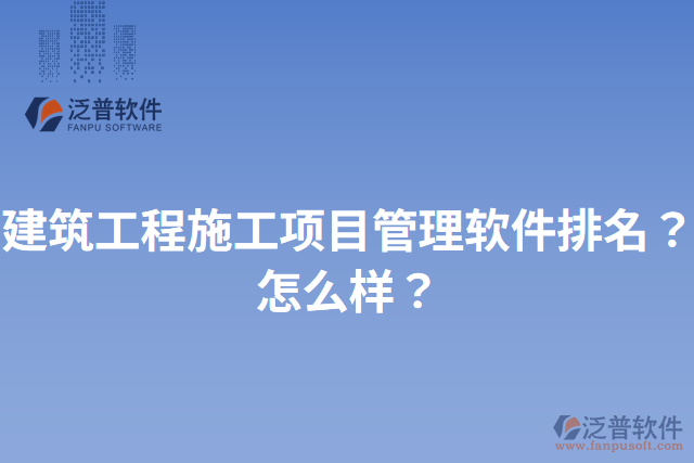 建筑工程施工項目管理軟件排名？怎么樣？