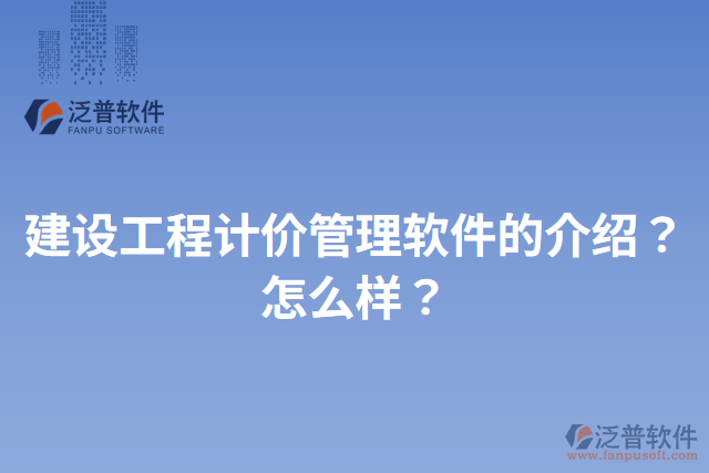 建設(shè)工程計價管理軟件的介紹？怎么樣？