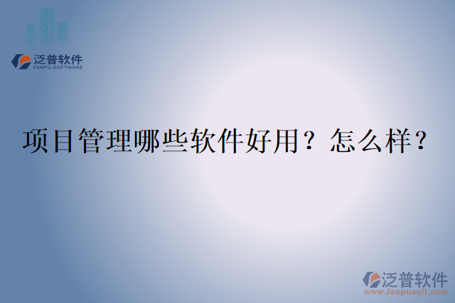 項(xiàng)目管理哪些軟件好用？怎么樣？