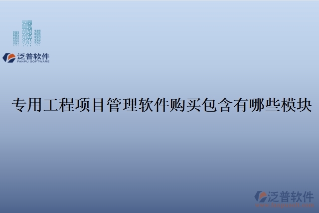 專用工程項(xiàng)目管理軟件購買包含有哪些模塊 