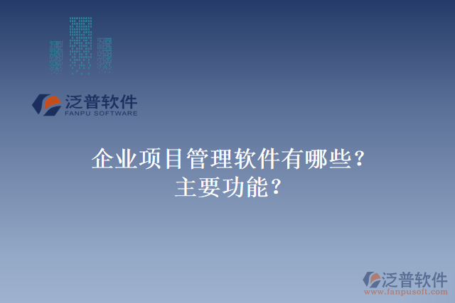 企業(yè)項(xiàng)目管理軟件有哪些？主要功能？