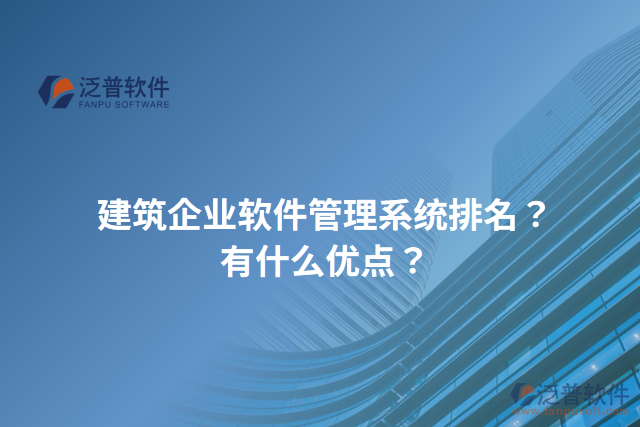 建筑企業(yè)軟件管理系統(tǒng)排名？有什么優(yōu)點？
