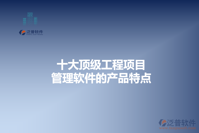 十大頂級(jí)工程項(xiàng)目管理軟件的產(chǎn)品特點(diǎn)