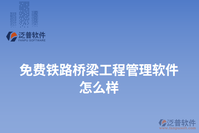 免費鐵路橋梁工程管理軟件怎么樣