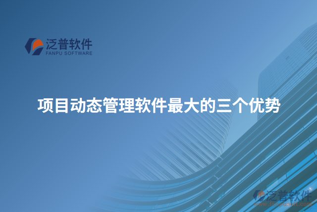 項(xiàng)目動態(tài)管理軟件最大的三個(gè)優(yōu)勢