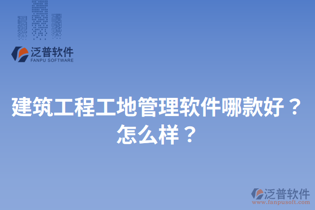 建筑工程工地管理軟件哪款好？怎么樣？