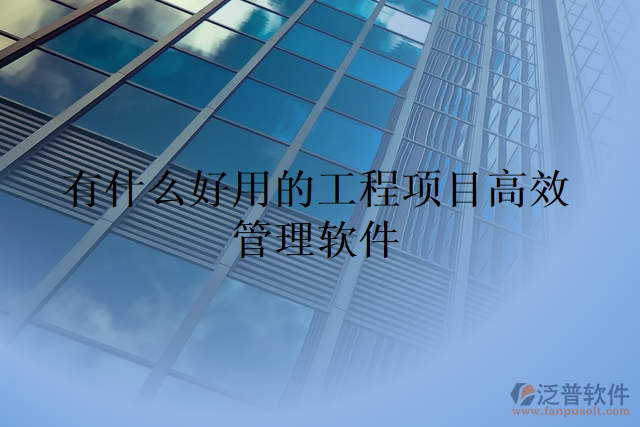 有什么好用的工程項目高效管理軟件