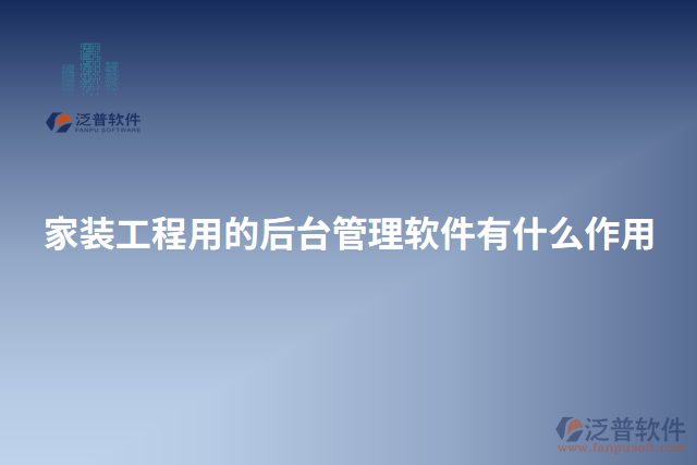 家裝工程用的后臺(tái)管理軟件有什么作用
