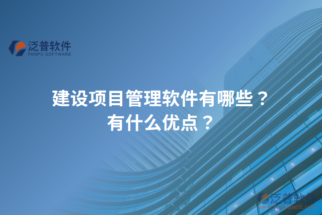 建設(shè)項(xiàng)目管理軟件有哪些？有什么優(yōu)點(diǎn)？