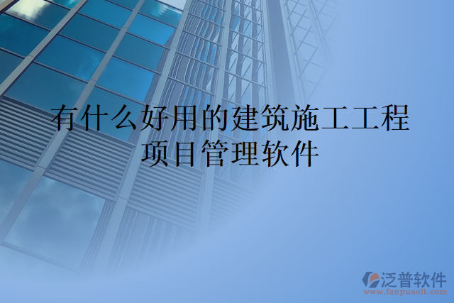 有什么好用的建筑施工工程項目管理軟件