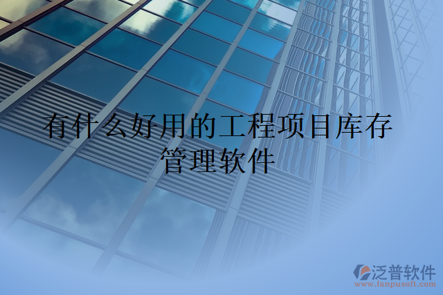 有什么好用的工程項(xiàng)目庫存管理軟件
