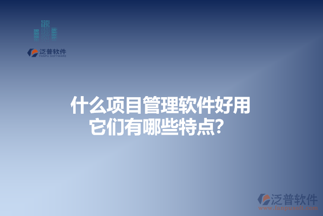 什么項目管理軟件好用 它們有哪些特點?