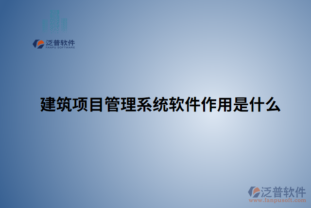 建筑項(xiàng)目管理系統(tǒng)軟件作用是什么