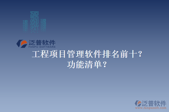 工程項(xiàng)目管理軟件排名前十？功能清單？