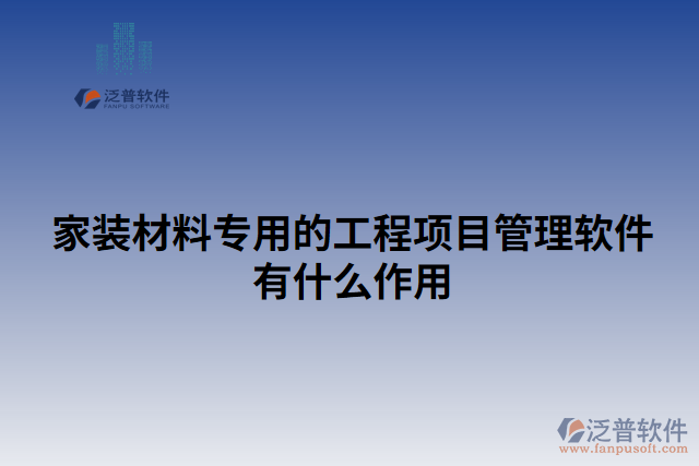 家裝材料專用的工程項目管理軟件有什么作用