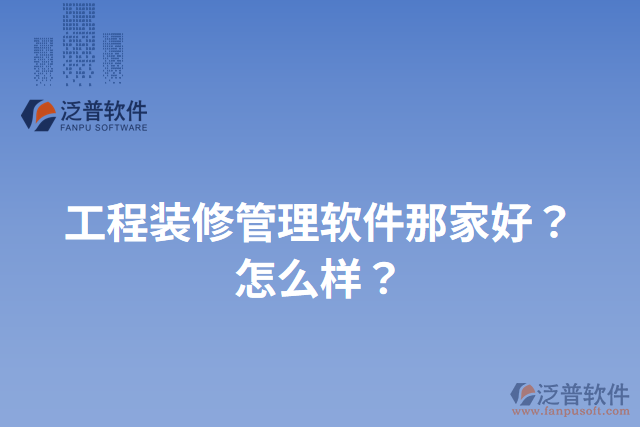 工程裝修管理軟件那家好？怎么樣？