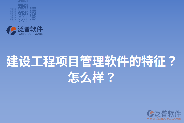 建設(shè)工程項目管理軟件的特征？怎么樣？