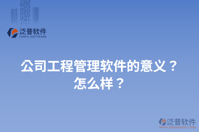 公司工程管理軟件的意義？怎么樣？