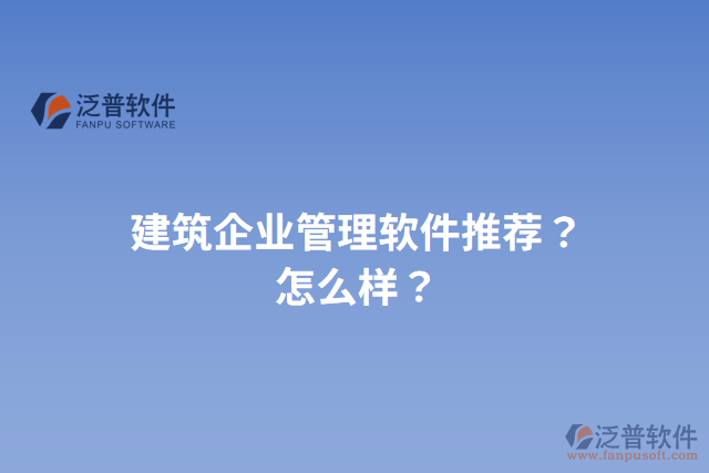 建筑企業(yè)管理軟件推薦？怎么樣？