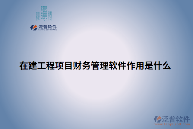 建工程項(xiàng)目財(cái)務(wù)管理軟件作用是什么