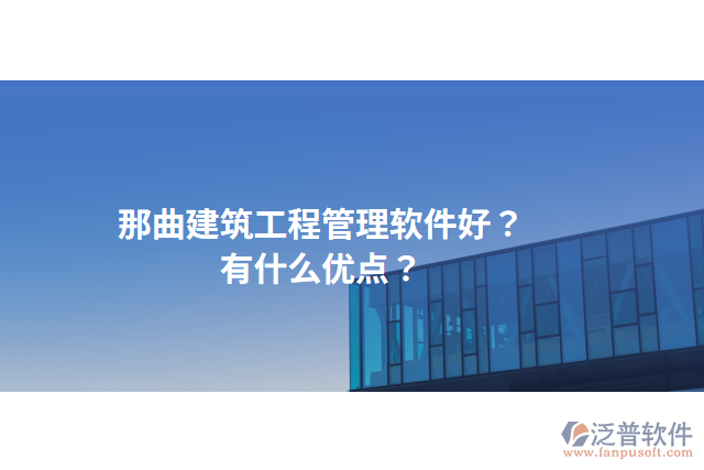 那曲建筑工程管理軟件好？有什么優(yōu)點？