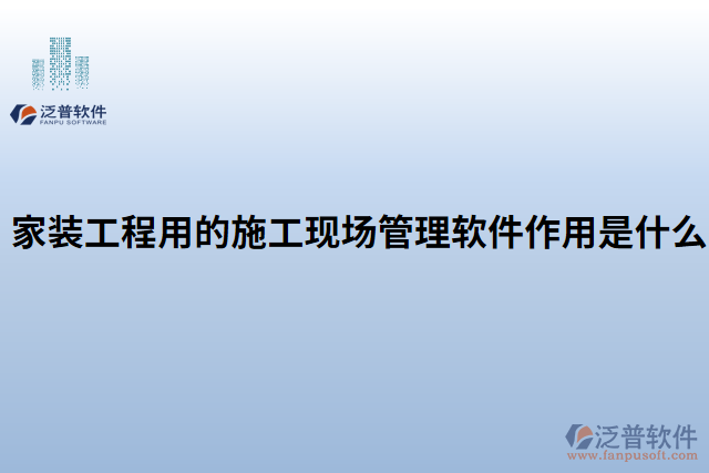 家裝工程用的施工現(xiàn)場(chǎng)管理軟件作用是什么