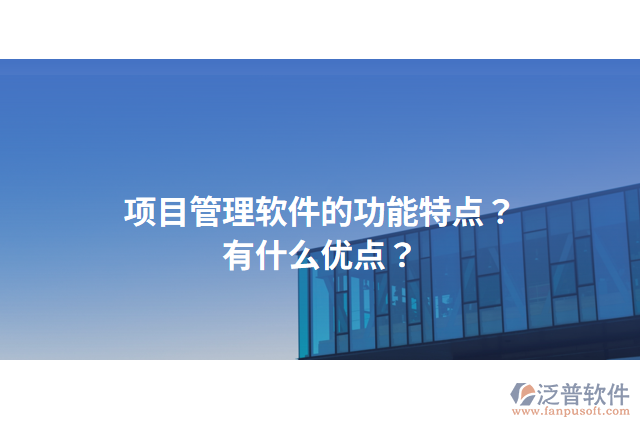 項(xiàng)目管理軟件的功能特點(diǎn)？有什么優(yōu)點(diǎn)？