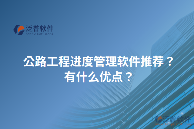 公路工程進度管理軟件推薦？有什么優(yōu)點？