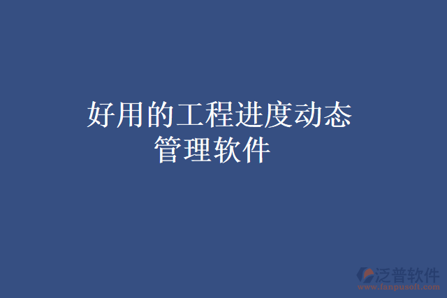 好用的工程進(jìn)度動(dòng)態(tài)管理軟件