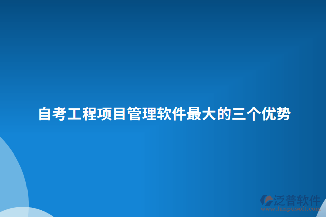 自考工程項(xiàng)目管理軟件最大的三個(gè)優(yōu)勢
