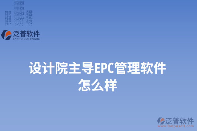 設(shè)計院主導(dǎo)EPC管理軟件怎么樣